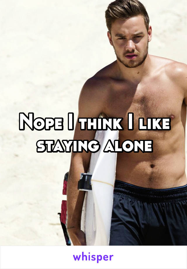 Nope I think I like staying alone