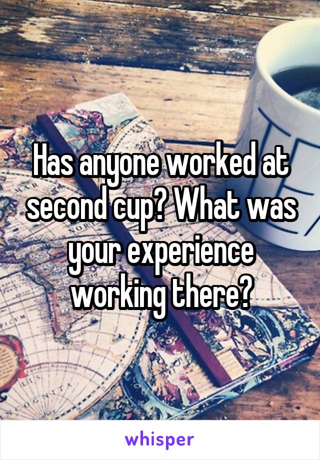 Has anyone worked at second cup? What was your experience working there?