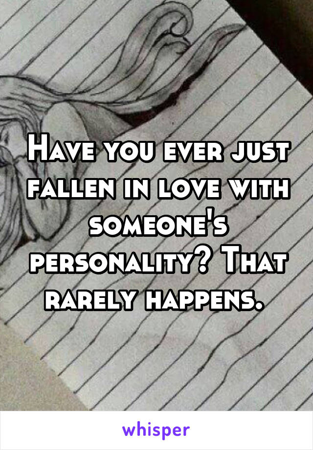 Have you ever just fallen in love with someone's personality? That rarely happens. 