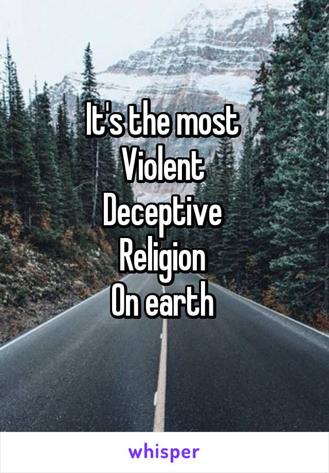 It's the most 
Violent 
Deceptive 
Religion 
On earth 
