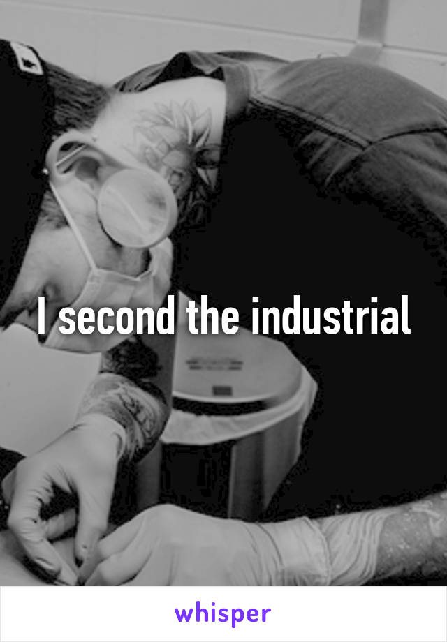 I second the industrial