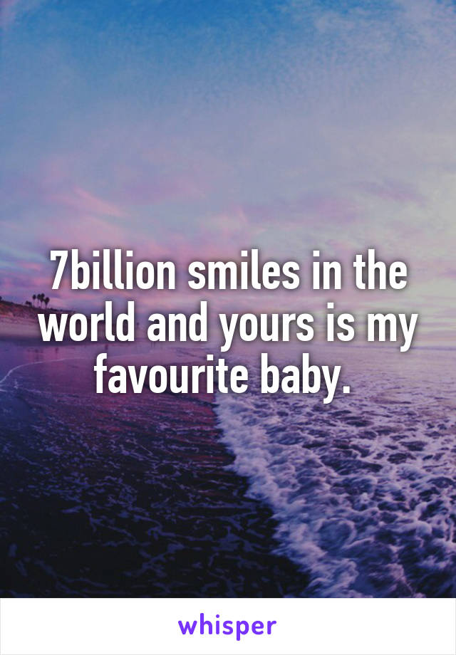 7billion smiles in the world and yours is my favourite baby. 