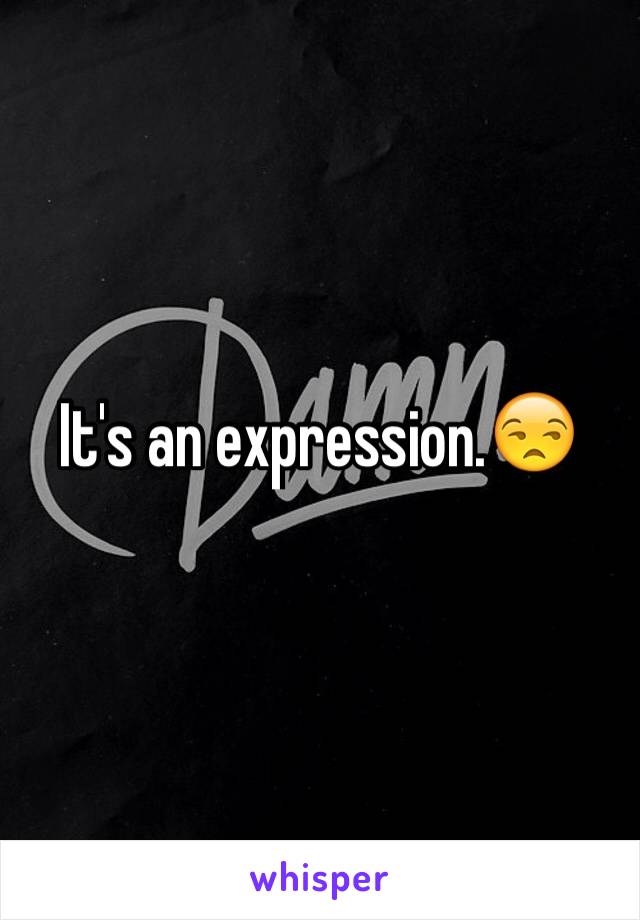 It's an expression.😒