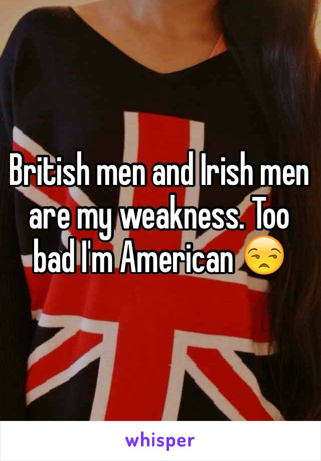 British men and Irish men are my weakness. Too bad I'm American 😒