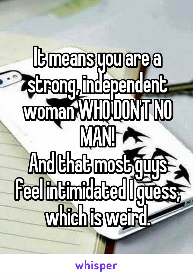 It means you are a strong, independent woman WHO DON'T NO MAN!
And that most guys feel intimidated I guess, which is weird.