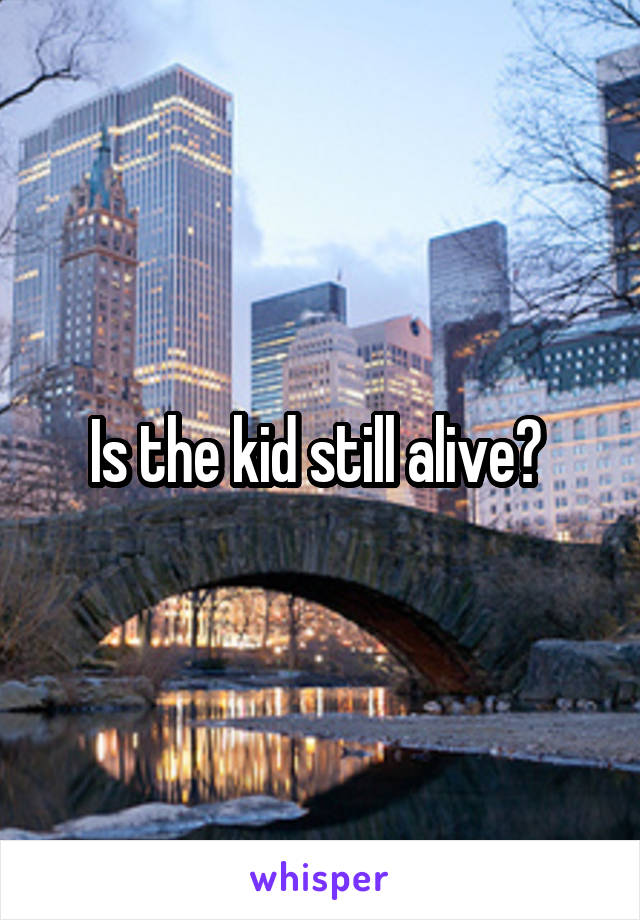 Is the kid still alive? 