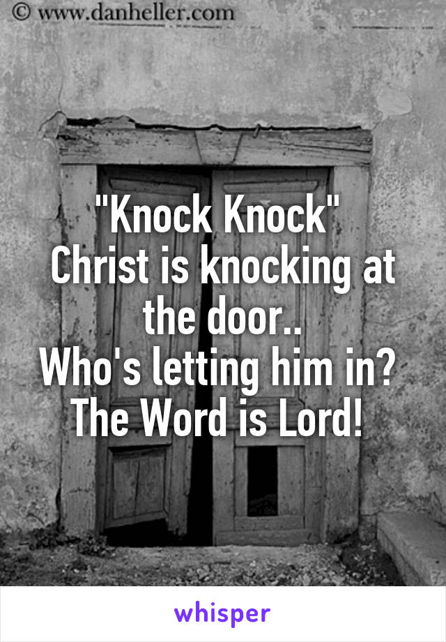 "Knock Knock" 
Christ is knocking at the door..
Who's letting him in? 
The Word is Lord! 