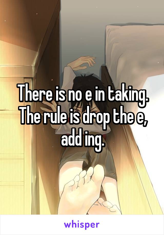 There is no e in taking. The rule is drop the e, add ing.