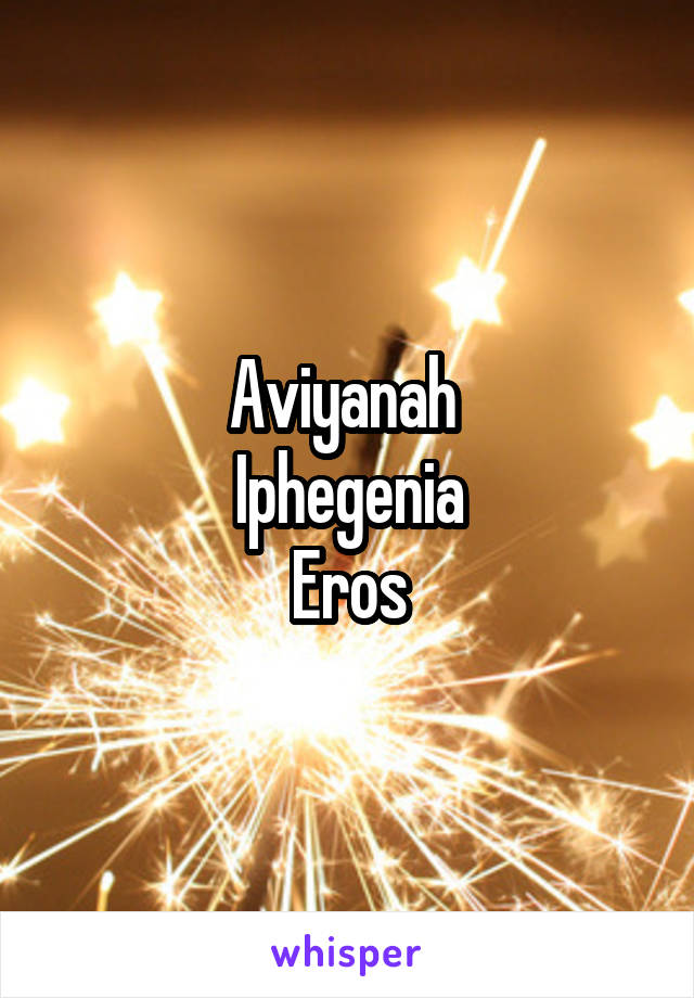 Aviyanah 
Iphegenia
Eros