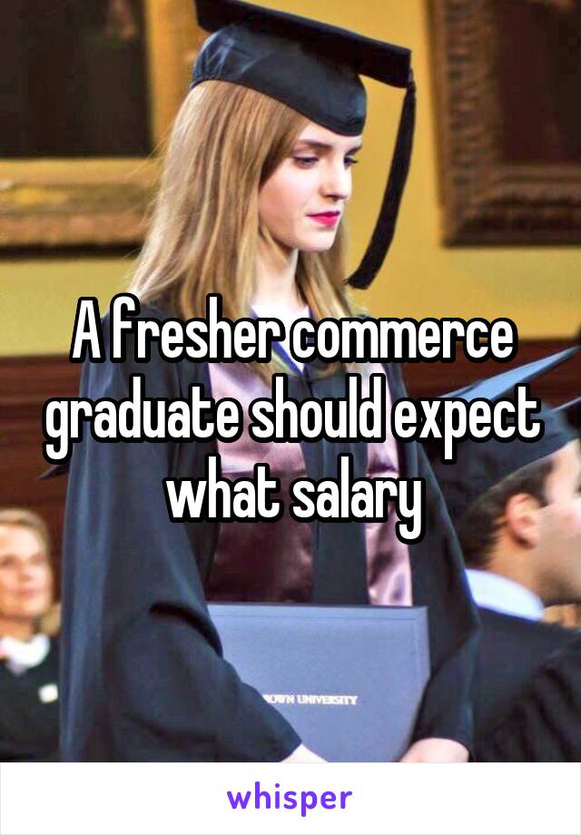 A fresher commerce graduate should expect what salary