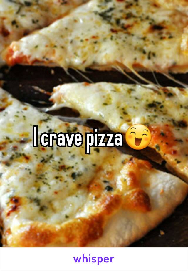 I crave pizza😄