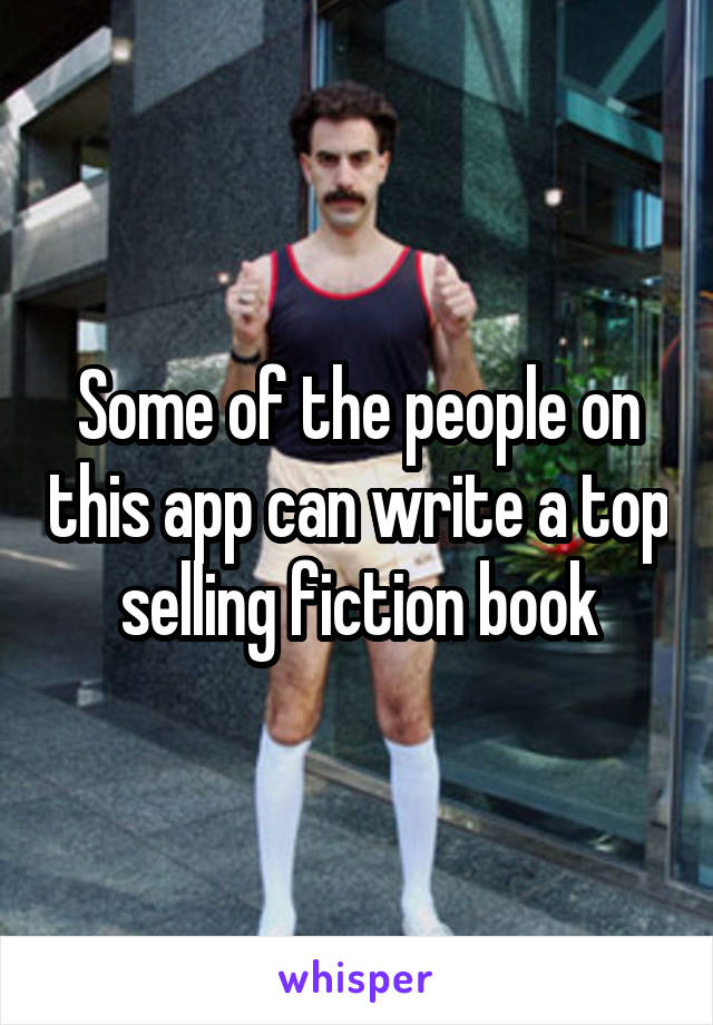 Some of the people on this app can write a top selling fiction book