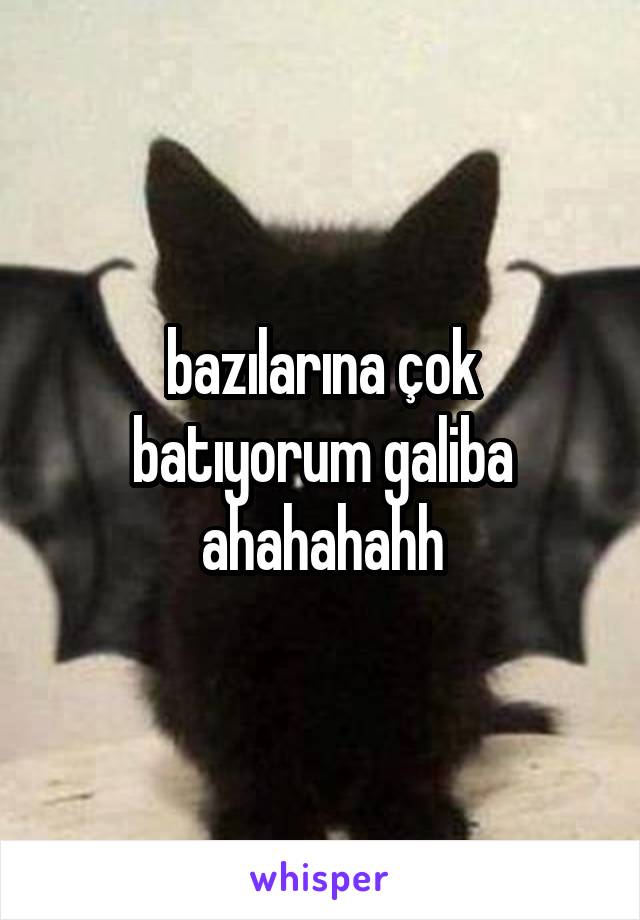 bazılarına çok batıyorum galiba ahahahahh