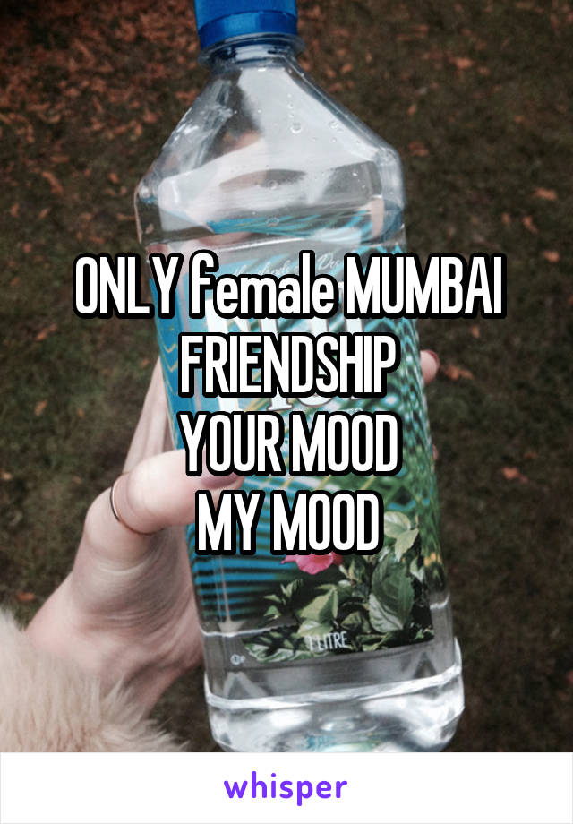 ONLY female MUMBAI
FRIENDSHIP
YOUR MOOD
MY MOOD