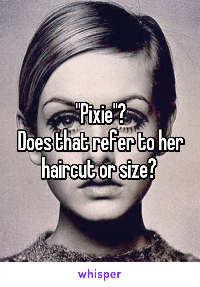 "Pixie"?
Does that refer to her haircut or size? 