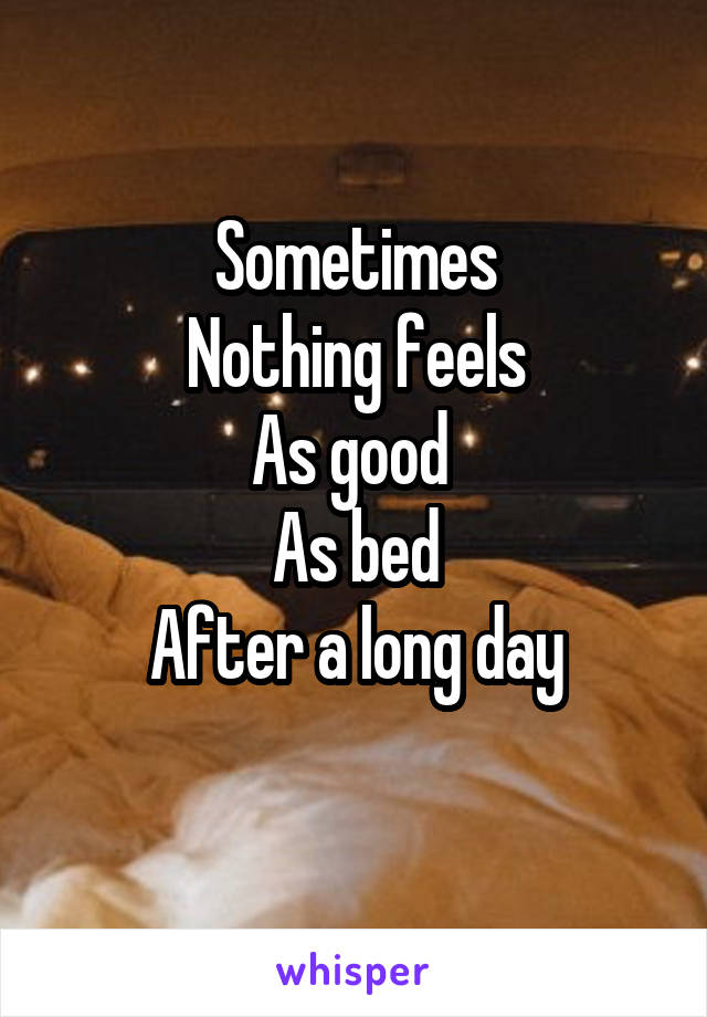 Sometimes
Nothing feels
As good 
As bed
After a long day
