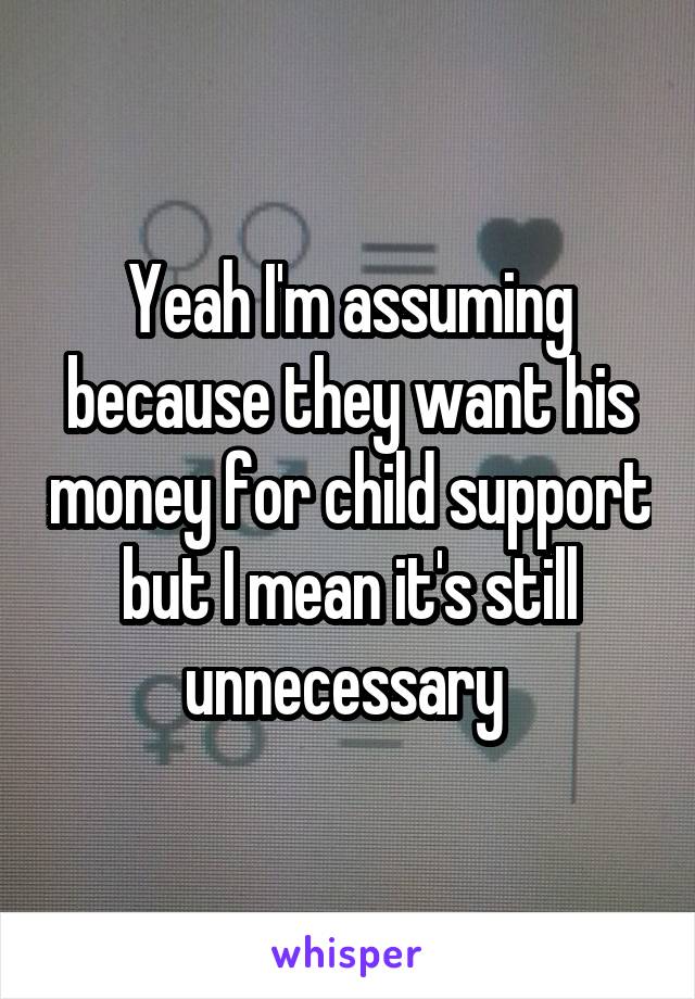 Yeah I'm assuming because they want his money for child support but I mean it's still unnecessary 