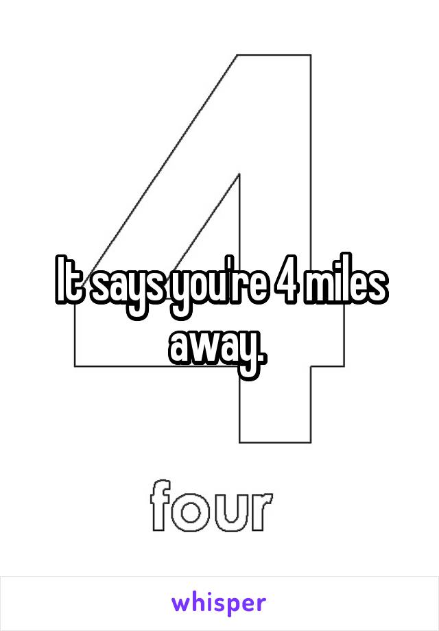 It says you're 4 miles away. 