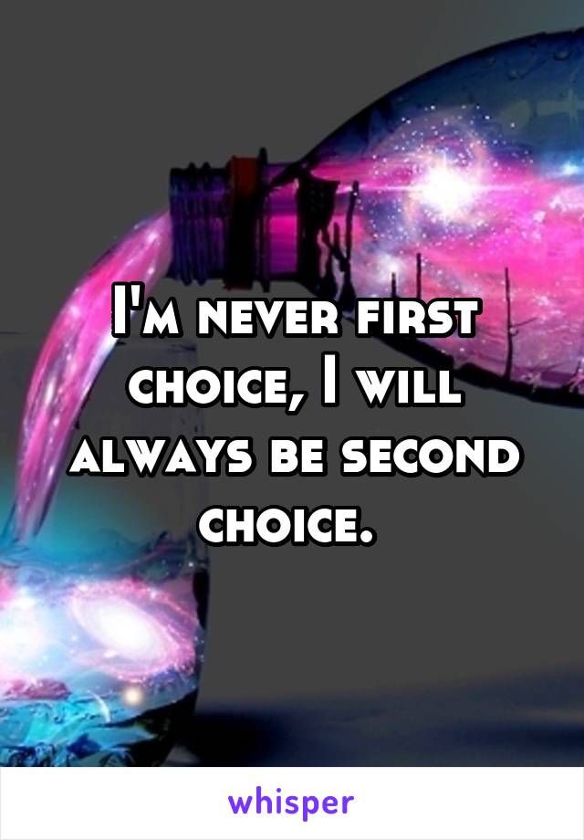 I'm never first choice, I will always be second choice. 