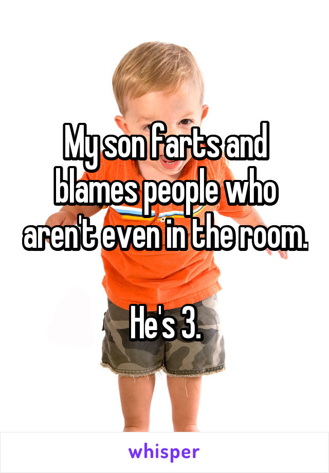 My son farts and blames people who aren't even in the room. 
He's 3.