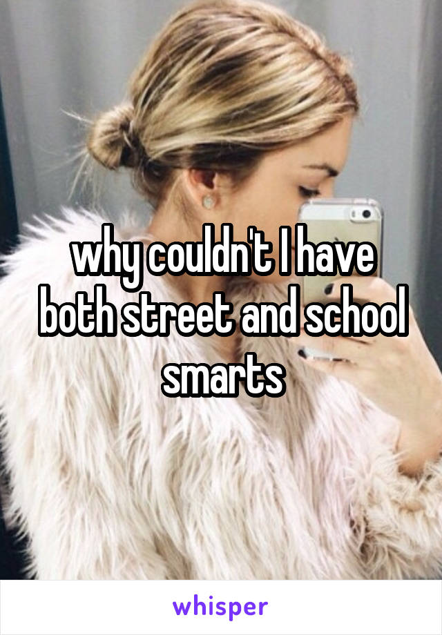 why couldn't I have both street and school smarts