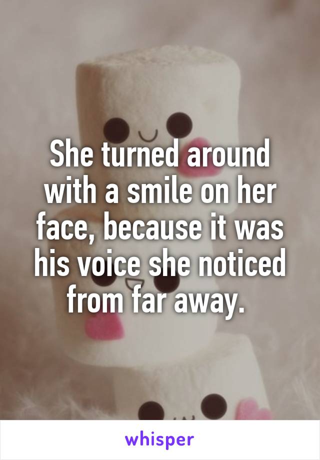 She turned around with a smile on her face, because it was his voice she noticed from far away. 