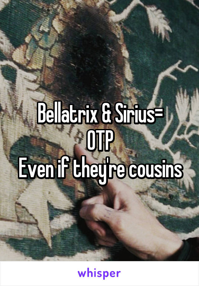 Bellatrix & Sirius=
OTP
Even if they're cousins