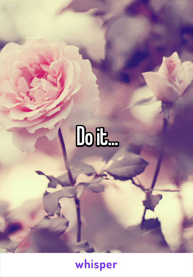 Do it...