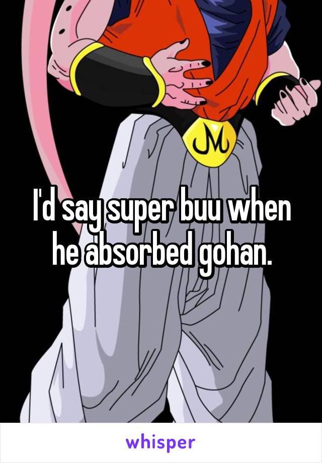 I'd say super buu when he absorbed gohan.