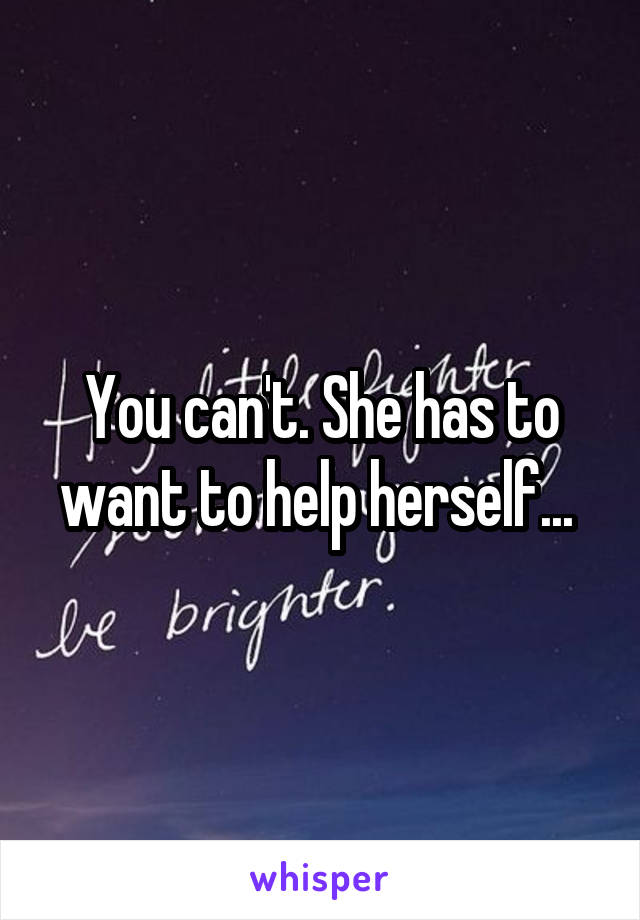 You can't. She has to want to help herself... 