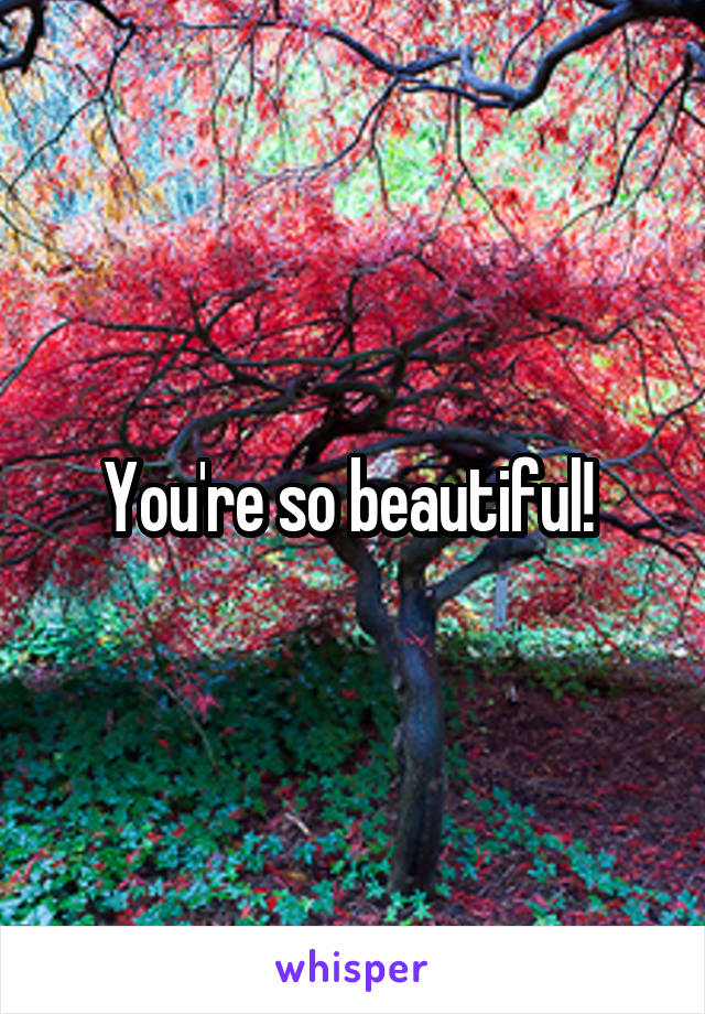 You're so beautiful! 