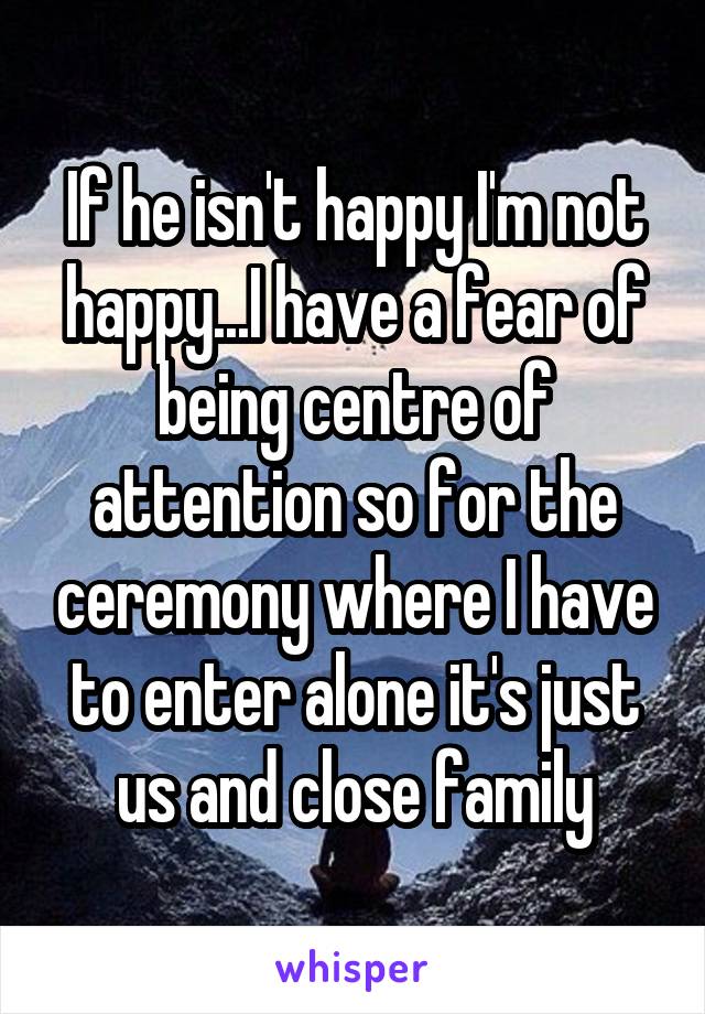 If he isn't happy I'm not happy...I have a fear of being centre of attention so for the ceremony where I have to enter alone it's just us and close family