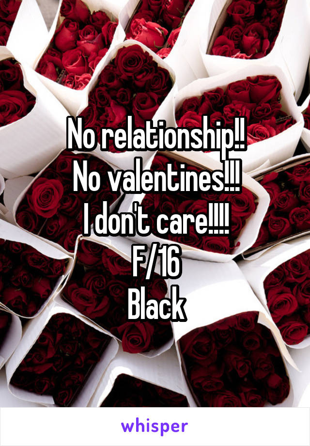 No relationship!!
No valentines!!!
I don't care!!!!
F/16
Black