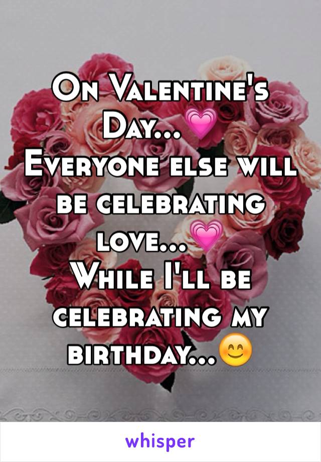 On Valentine's Day...💗
Everyone else will be celebrating love...💗
While I'll be celebrating my birthday...😊
