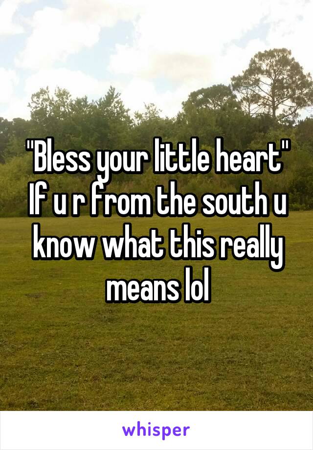 "Bless your little heart"
If u r from the south u know what this really means lol