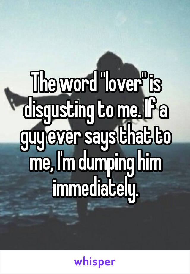 The word "lover" is disgusting to me. If a guy ever says that to me, I'm dumping him immediately.