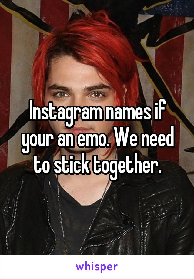 Instagram names if your an emo. We need to stick together.