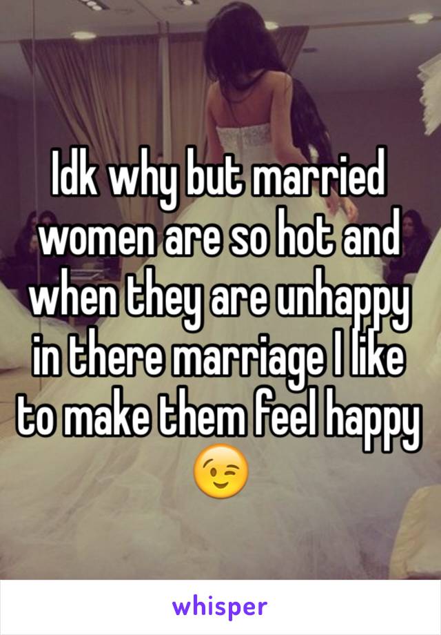 Idk why but married women are so hot and when they are unhappy in there marriage I like to make them feel happy 😉