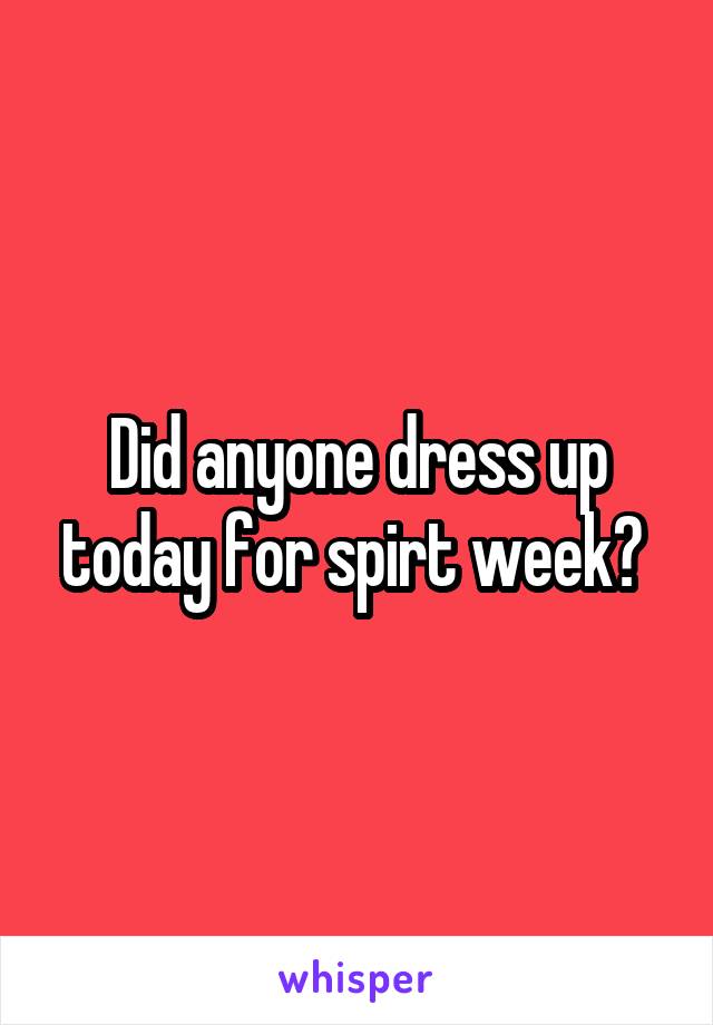 Did anyone dress up today for spirt week? 