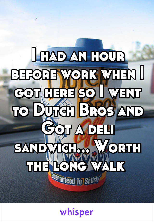 I had an hour before work when I got here so I went to Dutch Bros and Got a deli sandwich... Worth the long walk 