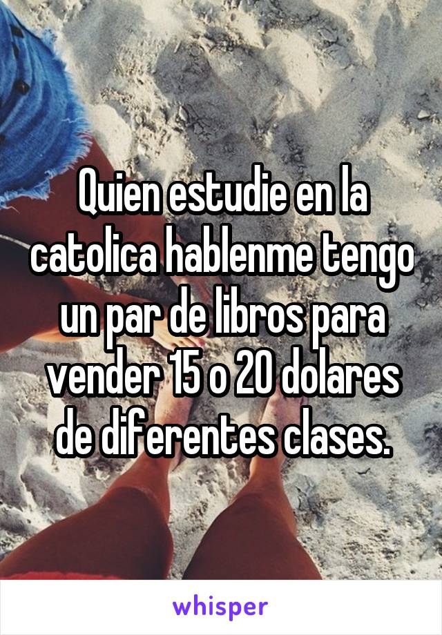 Quien estudie en la catolica hablenme tengo un par de libros para vender 15 o 20 dolares de diferentes clases.