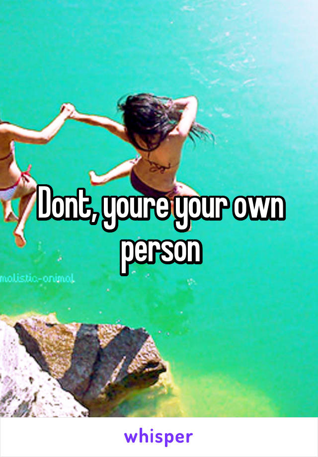 Dont, youre your own person