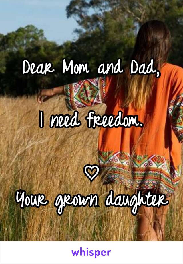 Dear Mom and Dad,

I need freedom.

♡
Your grown daughter