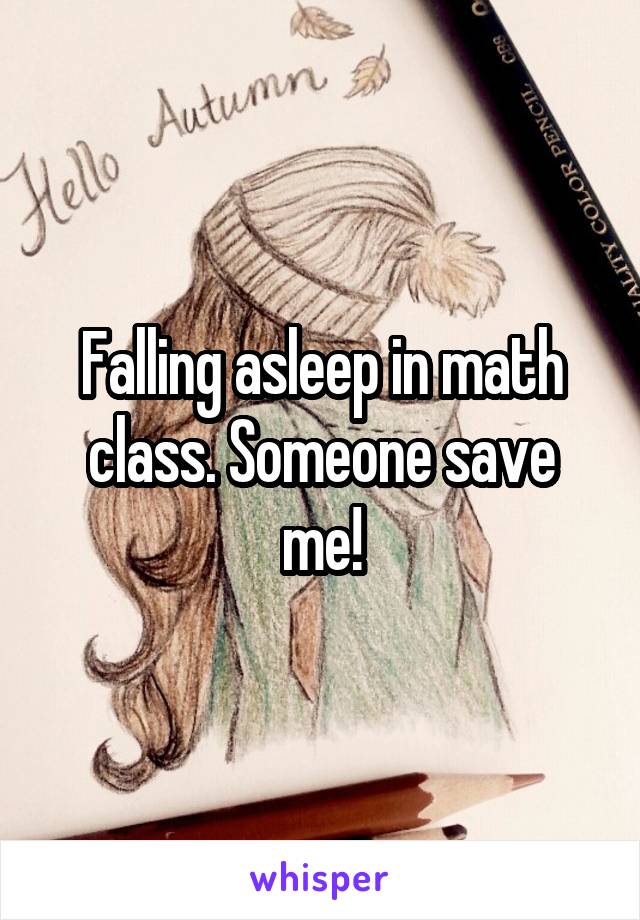 Falling asleep in math class. Someone save me!