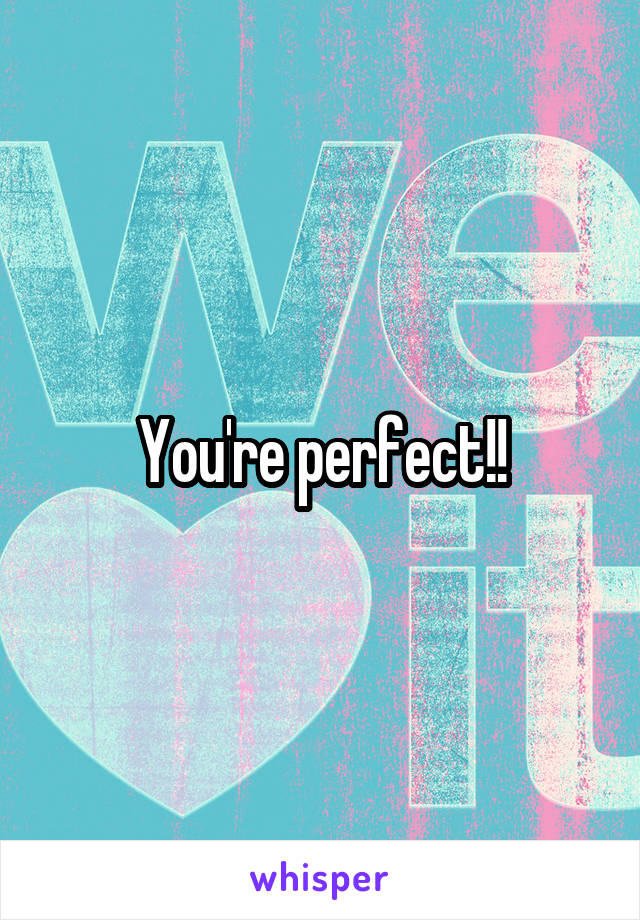 You're perfect!!