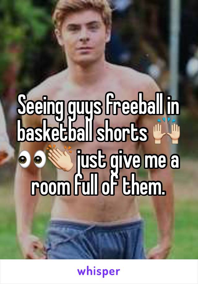 Seeing guys freeball in basketball shorts 🙌👀👏 just give me a room full of them. 