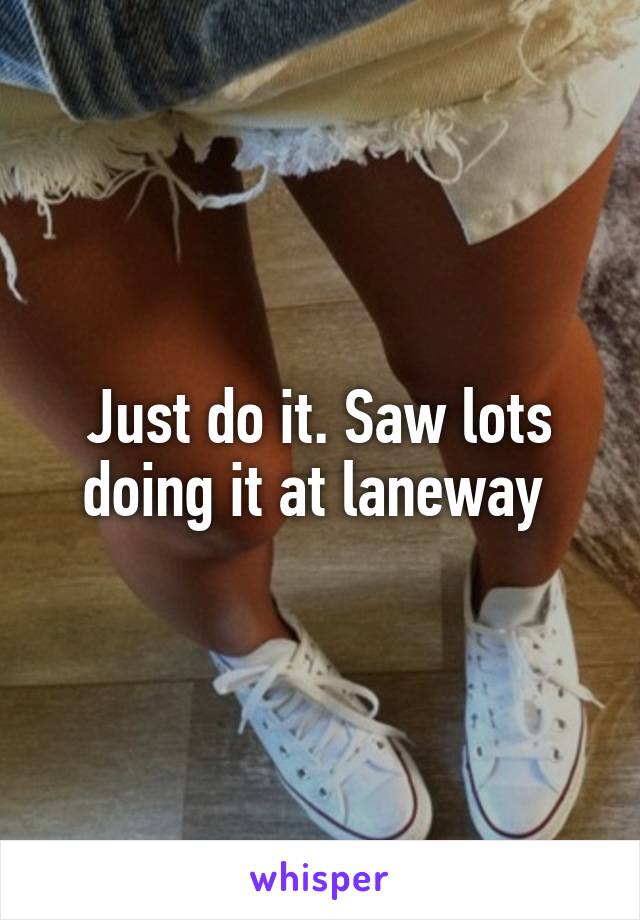 Just do it. Saw lots doing it at laneway 