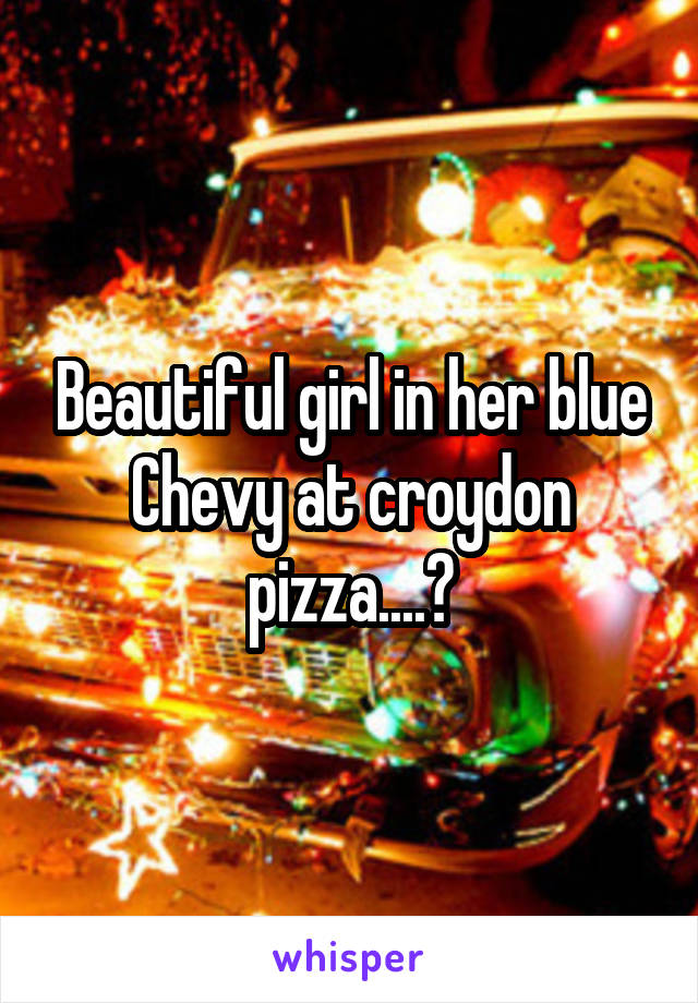 Beautiful girl in her blue Chevy at croydon pizza....😘