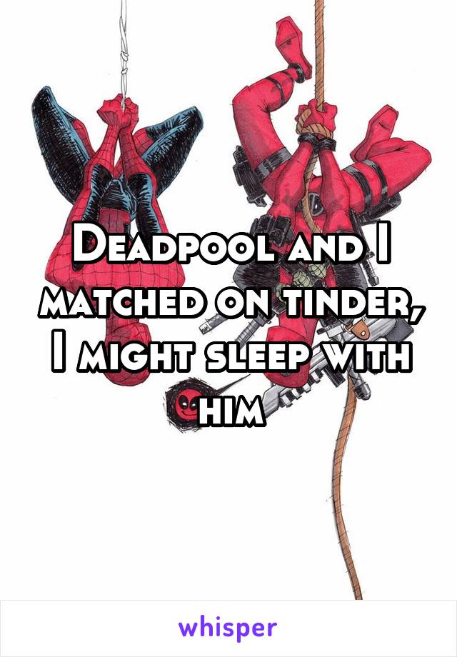 Deadpool and I matched on tinder, I might sleep with him