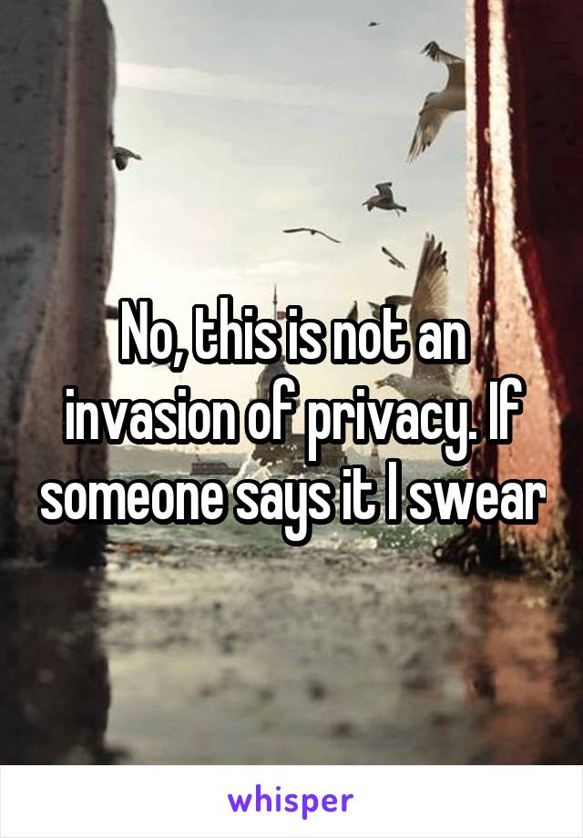 No, this is not an invasion of privacy. If someone says it I swear